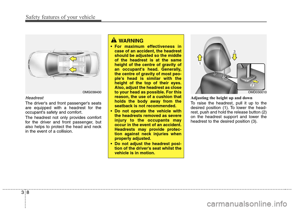 Hyundai Elantra 2012 Owners Manual - RHD (UK. Australia) Safety features of your vehicle
8
3
Headrest
The drivers and front passengers seats
are equipped with a headrest for the
occupants safety and comfort.
The headrest not only provides comfort
for Hyundai Elantra 2012 Owners Manual - RHD (UK. Australia) Safety features of your vehicle
8
3
Headrest
The drivers and front passengers seats
are equipped with a headrest for the
occupants safety and comfort.
The headrest not only provides comfort
for