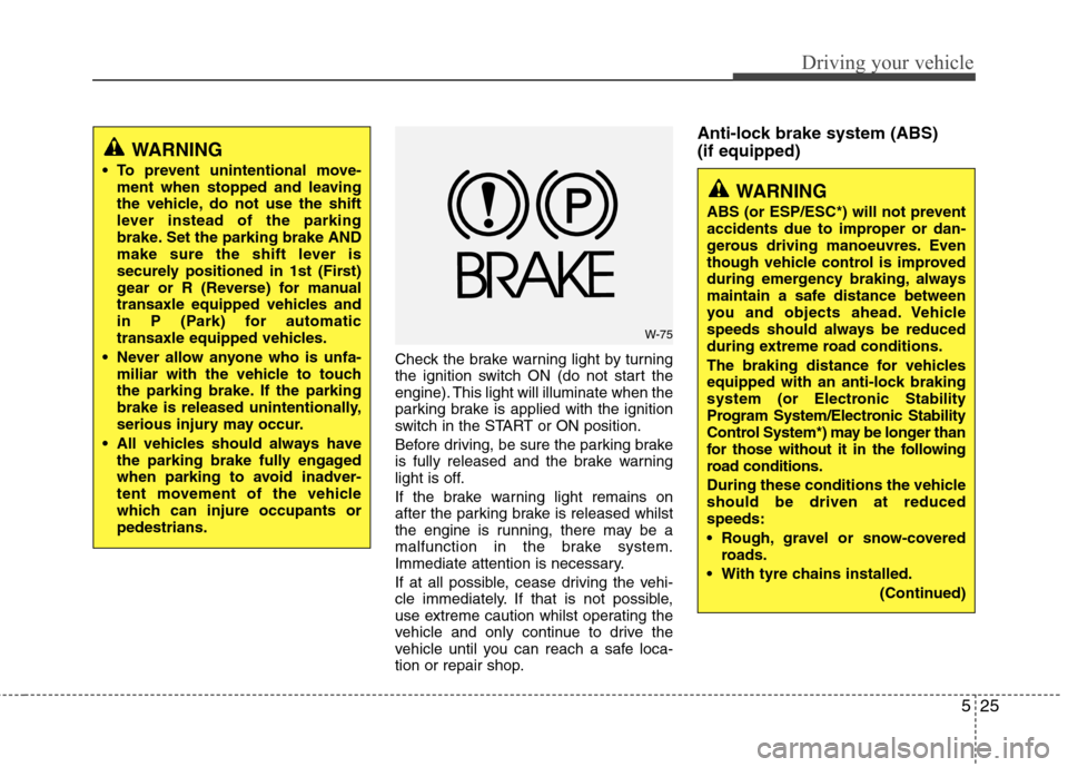 Hyundai Elantra 2012 Owners Manual - RHD (UK. Australia) 525
Driving your vehicle
Check the brake warning light by turning
the ignition switch ON (do not start the
engine). This light will illuminate when the
parking brake is applied with the ignition
swit Hyundai Elantra 2012 Owners Manual - RHD (UK. Australia) 525
Driving your vehicle
Check the brake warning light by turning
the ignition switch ON (do not start the
engine). This light will illuminate when the
parking brake is applied with the ignition
swit