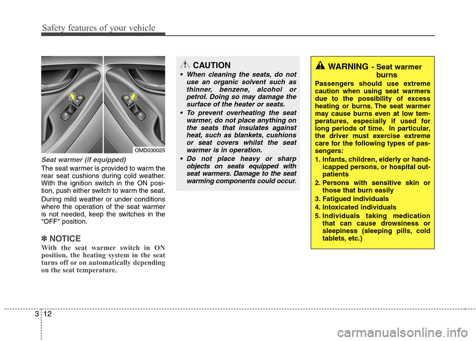 Hyundai Elantra 2012 Owners Manual - RHD (UK. Australia) Safety features of your vehicle
12
3
Seat warmer (if equipped)
The seat warmer is provided to warm the
rear seat cushions during cold weather.
With the ignition switch in the ON posi-
tion, push eith Hyundai Elantra 2012 Owners Manual - RHD (UK. Australia) Safety features of your vehicle
12
3
Seat warmer (if equipped)
The seat warmer is provided to warm the
rear seat cushions during cold weather.
With the ignition switch in the ON posi-
tion, push eith