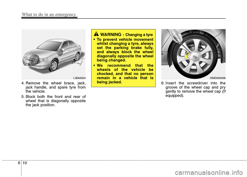 Hyundai Elantra 2012  Owners Manual - RHD (UK. Australia) What to do in an emergency
10
6
4. Remove the wheel brace, jack,
jack handle, and spare tyre from 
the vehicle.
5. Block both the front and rear of wheel that is diagonally opposite
the jack position.