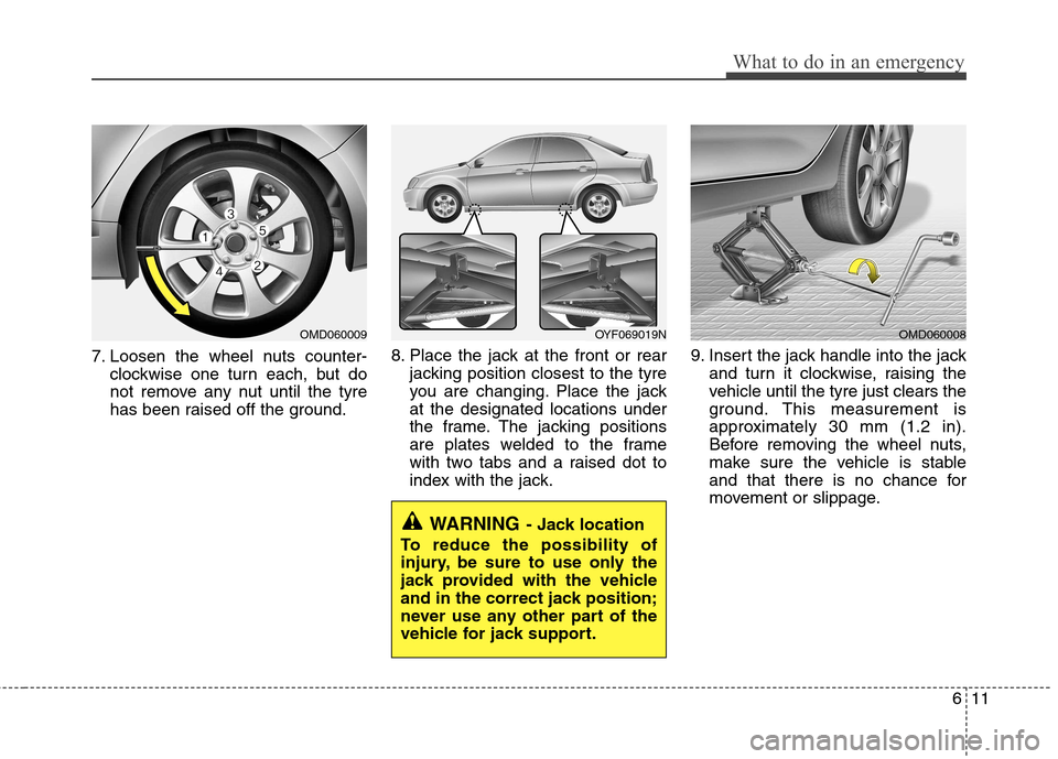 Hyundai Elantra 2012  Owners Manual - RHD (UK. Australia) 611
What to do in an emergency
7. Loosen the wheel nuts counter-clockwise one turn each, but do 
not remove any nut until the tyre
has been raised off the ground. 8. Place the jack at the front or rea