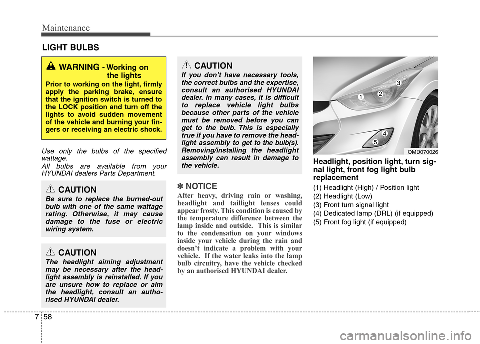 Hyundai Elantra 2012 Owners Manual - RHD (UK. Australia) Maintenance
58
7
LIGHT BULBS
Use only the bulbs of the specified
wattage.
All bulbs are available from yourHYUNDAI dealers Parts Department.
✽✽ NOTICE
After heavy, driving rain or washing,
headli Hyundai Elantra 2012 Owners Manual - RHD (UK. Australia) Maintenance
58
7
LIGHT BULBS
Use only the bulbs of the specified
wattage.
All bulbs are available from yourHYUNDAI dealers Parts Department.
✽✽ NOTICE
After heavy, driving rain or washing,
headli