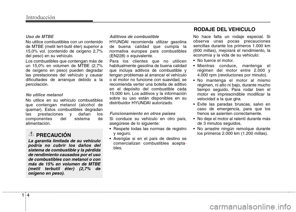 Hyundai Elantra 2012 Manual del propietario (in Spanish) Introducción
4
1
Uso de MTBE
No utilice combustibles con un contenido
de MTBE (metil tert-butil éter) superior a
15,0% vol. (contenido de oxígeno 2,7%
del peso) en su vehículo.
Los combustibles Hyundai Elantra 2012 Manual del propietario (in Spanish) Introducción
4
1
Uso de MTBE
No utilice combustibles con un contenido
de MTBE (metil tert-butil éter) superior a
15,0% vol. (contenido de oxígeno 2,7%
del peso) en su vehículo.
Los combustibles