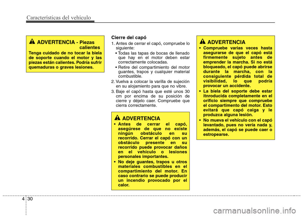 Hyundai Elantra 2012 Manual del propietario (in Spanish) Características del vehículo
30
4
Cierre del capó
1. Antes de cerrar el capó, compruebe lo
siguiente:
que hay en el motor deben estar
correctamente colocadas.
guantes, trapos y cualquier mater Hyundai Elantra 2012 Manual del propietario (in Spanish) Características del vehículo
30
4
Cierre del capó
1. Antes de cerrar el capó, compruebe lo
siguiente:
que hay en el motor deben estar
correctamente colocadas.
guantes, trapos y cualquier mater
