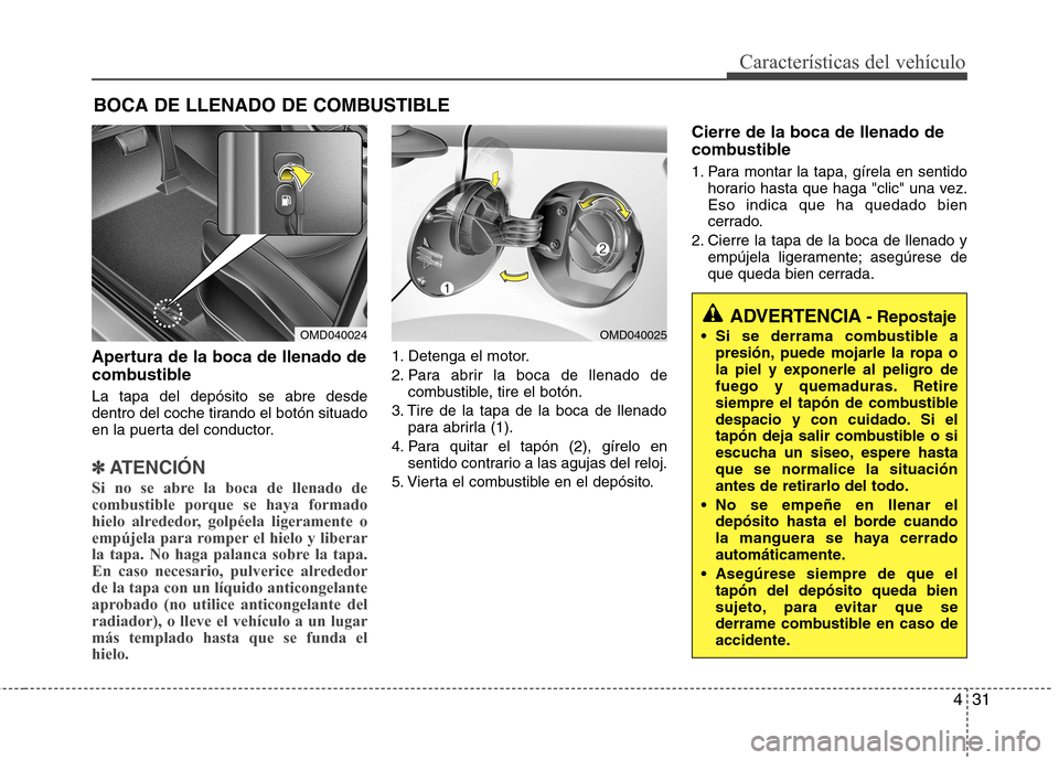 Hyundai Elantra 2012 Manual del propietario (in Spanish) 431
Características del vehículo
Apertura de la boca de llenado de
combustible La tapa del depósito se abre desde
dentro del coche tirando el botón situado
en la puerta del conductor.
✽✽ATEN Hyundai Elantra 2012 Manual del propietario (in Spanish) 431
Características del vehículo
Apertura de la boca de llenado de
combustible La tapa del depósito se abre desde
dentro del coche tirando el botón situado
en la puerta del conductor.
✽✽ATEN