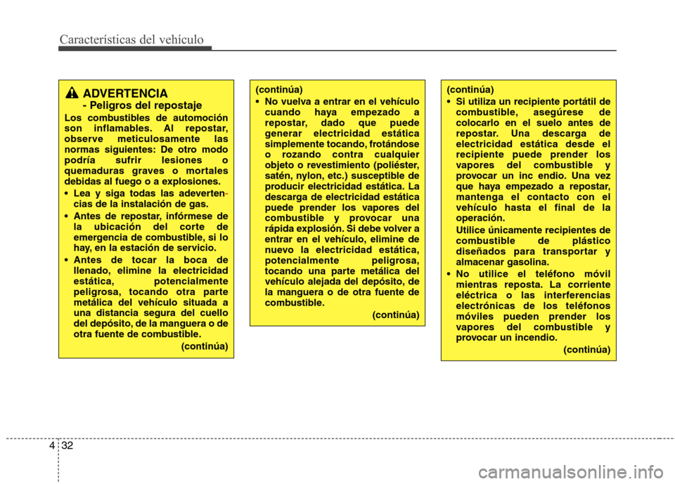 Hyundai Elantra 2012 Manual del propietario (in Spanish) Características del vehículo
32
4
(continúa)
No vuelva a entrar en el vehículo
cuando haya empezado a
repostar, dado que puede
generar electricidad estática
simplemente tocando, frotándose
o Hyundai Elantra 2012 Manual del propietario (in Spanish) Características del vehículo
32
4
(continúa)
No vuelva a entrar en el vehículo
cuando haya empezado a
repostar, dado que puede
generar electricidad estática
simplemente tocando, frotándose
o