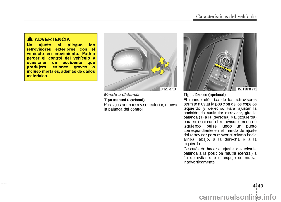 Hyundai Elantra 2012  Manual del propietario (in Spanish) 443
Características del vehículo
Mando a distancia 
Tipo manual (opcional) 
Para ajustar un retrovisor exterior, mueva la palanca del control.Tipo eléctrico (opcional) 
El mando eléctrico de los r