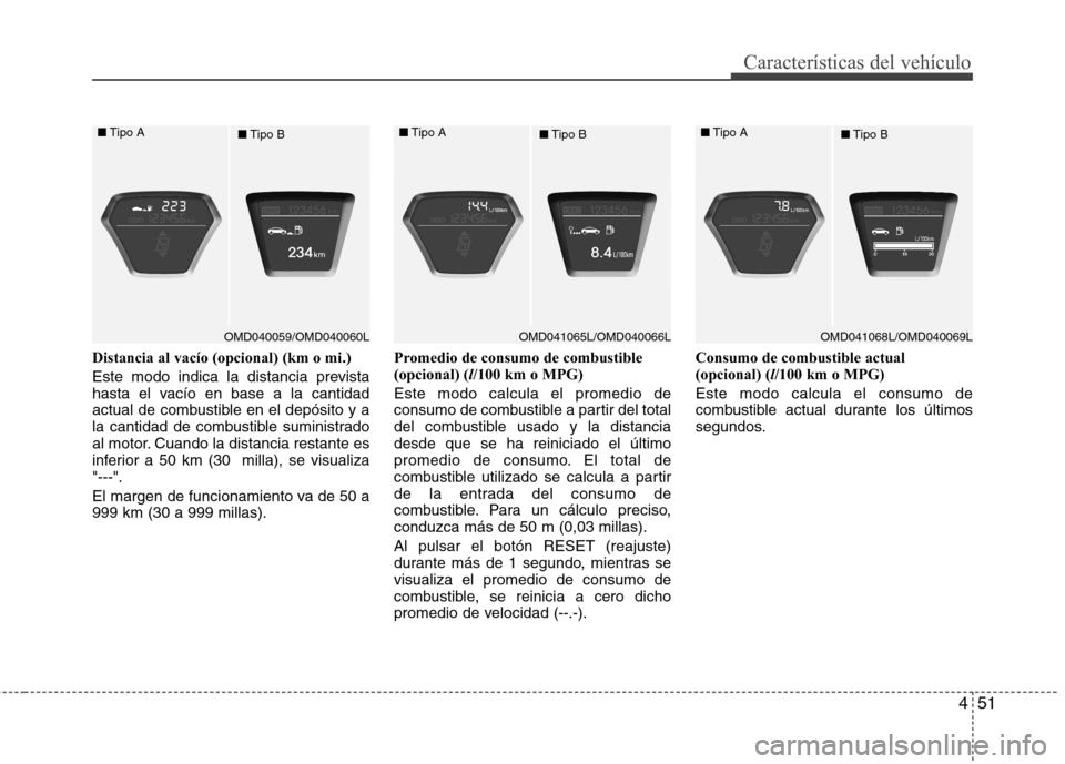 Hyundai Elantra 2012 Manual del propietario (in Spanish) 451
Características del vehículo
Distancia al vacío (opcional) (km o mi.)
Este modo indica la distancia prevista
hasta el vacío en base a la cantidad
actual de combustible en el depósito y a
la Hyundai Elantra 2012 Manual del propietario (in Spanish) 451
Características del vehículo
Distancia al vacío (opcional) (km o mi.)
Este modo indica la distancia prevista
hasta el vacío en base a la cantidad
actual de combustible en el depósito y a
la
