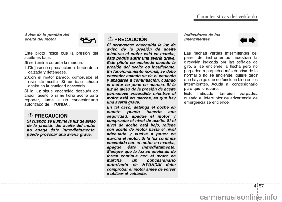 Hyundai Elantra 2012 Manual del propietario (in Spanish) 457
Características del vehículo
Aviso de la presión delaceite del motor
Este piloto indica que la presión del aceite es baja.
Si se ilumina durante la marcha:
1. Diríjase con precaución al bor Hyundai Elantra 2012 Manual del propietario (in Spanish) 457
Características del vehículo
Aviso de la presión delaceite del motor
Este piloto indica que la presión del aceite es baja.
Si se ilumina durante la marcha:
1. Diríjase con precaución al bor