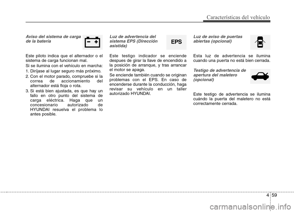 Hyundai Elantra 2012 Manual del propietario (in Spanish) 459
Características del vehículo
Aviso del sistema de cargade la batería
Este piloto indica que el alternador o el sistema de carga funcionan mal.
Si se ilumina con el vehículo en marcha:
1. Dir Hyundai Elantra 2012 Manual del propietario (in Spanish) 459
Características del vehículo
Aviso del sistema de cargade la batería
Este piloto indica que el alternador o el sistema de carga funcionan mal.
Si se ilumina con el vehículo en marcha:
1. Dir