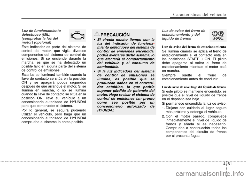 Hyundai Elantra 2012 Manual del propietario (in Spanish) 461
Características del vehículo
Luz de funcionamientodefectuoso (MIL)(comprobar la luz delmotor) (opcional)
Este indicador es parte del sistema de
control del motor, que vigila diversoscomponentes Hyundai Elantra 2012 Manual del propietario (in Spanish) 461
Características del vehículo
Luz de funcionamientodefectuoso (MIL)(comprobar la luz delmotor) (opcional)
Este indicador es parte del sistema de
control del motor, que vigila diversoscomponentes