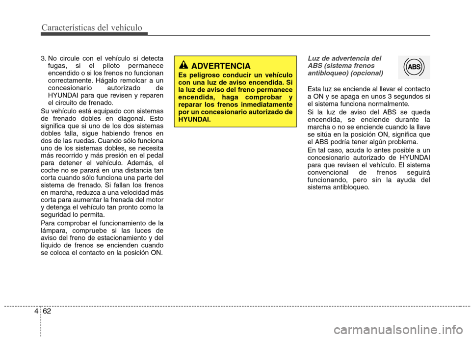 Hyundai Elantra 2012 Manual del propietario (in Spanish) Características del vehículo
62
4
3. No circule con el vehículo si detecta
fugas, si el piloto permanece encendido o si los frenos no funcionan
correctamente. Hágalo remolcar a un
concesionario au Hyundai Elantra 2012 Manual del propietario (in Spanish) Características del vehículo
62
4
3. No circule con el vehículo si detecta
fugas, si el piloto permanece encendido o si los frenos no funcionan
correctamente. Hágalo remolcar a un
concesionario au