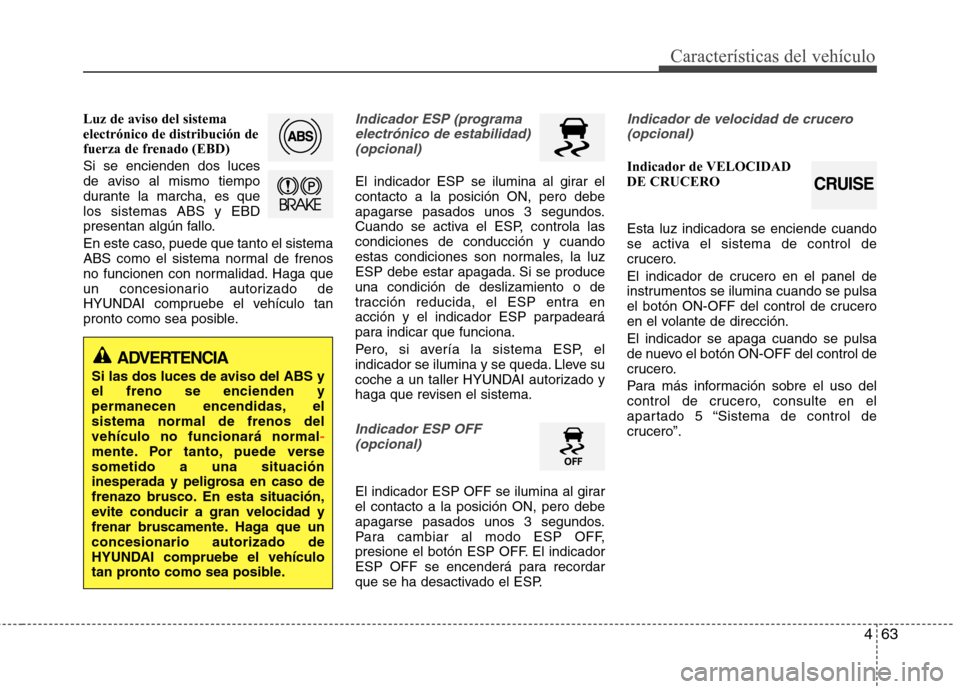 Hyundai Elantra 2012 Manual del propietario (in Spanish) 463
Características del vehículo
Luz de aviso del sistema electrónico de distribución de
fuerza de frenado (EBD) Si se encienden dos luces
de aviso al mismo tiempo
durante la marcha, es quelos si Hyundai Elantra 2012 Manual del propietario (in Spanish) 463
Características del vehículo
Luz de aviso del sistema electrónico de distribución de
fuerza de frenado (EBD) Si se encienden dos luces
de aviso al mismo tiempo
durante la marcha, es quelos si