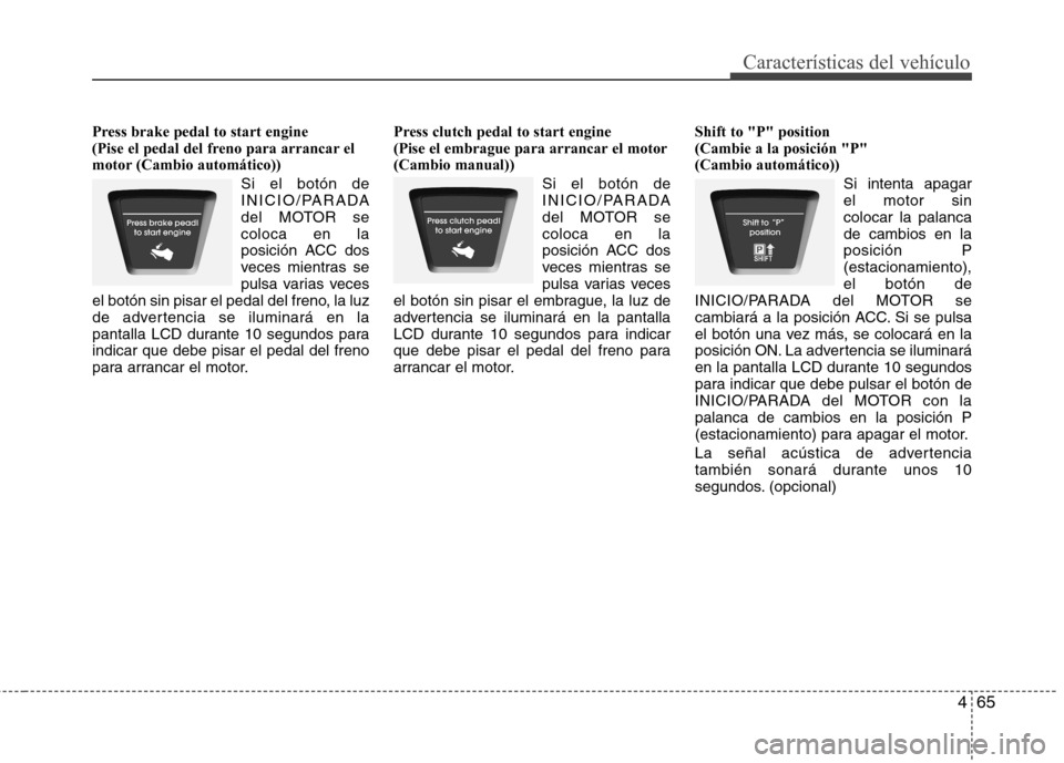 Hyundai Elantra 2012 Manual del propietario (in Spanish) 465
Características del vehículo
Press brake pedal to start engine
(Pise el pedal del freno para arrancar el
motor (Cambio automático))Si el botón de
INICIO/PARADA
del MOTOR secoloca en la
posi Hyundai Elantra 2012 Manual del propietario (in Spanish) 465
Características del vehículo
Press brake pedal to start engine
(Pise el pedal del freno para arrancar el
motor (Cambio automático))Si el botón de
INICIO/PARADA
del MOTOR secoloca en la
posi
