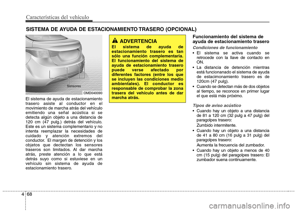 Hyundai Elantra 2012 Manual del propietario (in Spanish) Características del vehículo
68
4
El sistema de ayuda de estacionamiento
trasero asiste al conductor en el
movimiento de marcha atrás del vehículoemitiendo una señal acústica si sedetecta algú Hyundai Elantra 2012 Manual del propietario (in Spanish) Características del vehículo
68
4
El sistema de ayuda de estacionamiento
trasero asiste al conductor en el
movimiento de marcha atrás del vehículoemitiendo una señal acústica si sedetecta algú