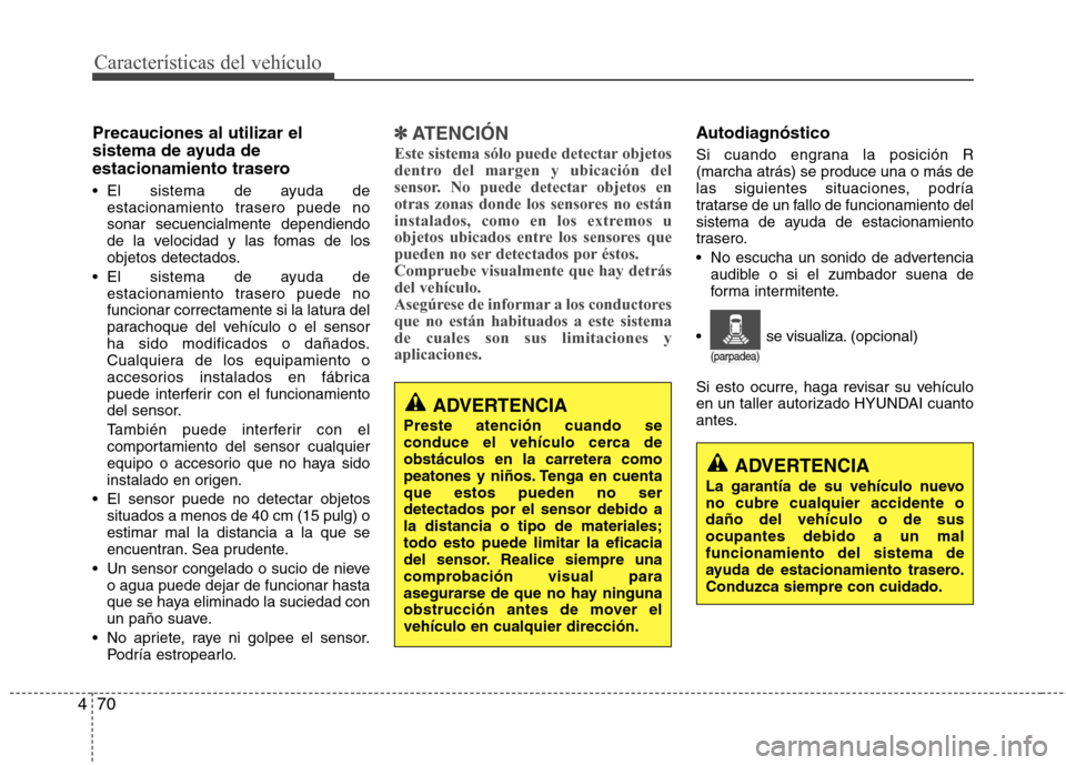 Hyundai Elantra 2012 Manual del propietario (in Spanish) Características del vehículo
70
4
Precauciones al utilizar el
sistema de ayuda de
estacionamiento trasero
El sistema de ayuda de
estacionamiento trasero puede no sonar secuencialmente dependiendo Hyundai Elantra 2012 Manual del propietario (in Spanish) Características del vehículo
70
4
Precauciones al utilizar el
sistema de ayuda de
estacionamiento trasero
El sistema de ayuda de
estacionamiento trasero puede no sonar secuencialmente dependiendo
