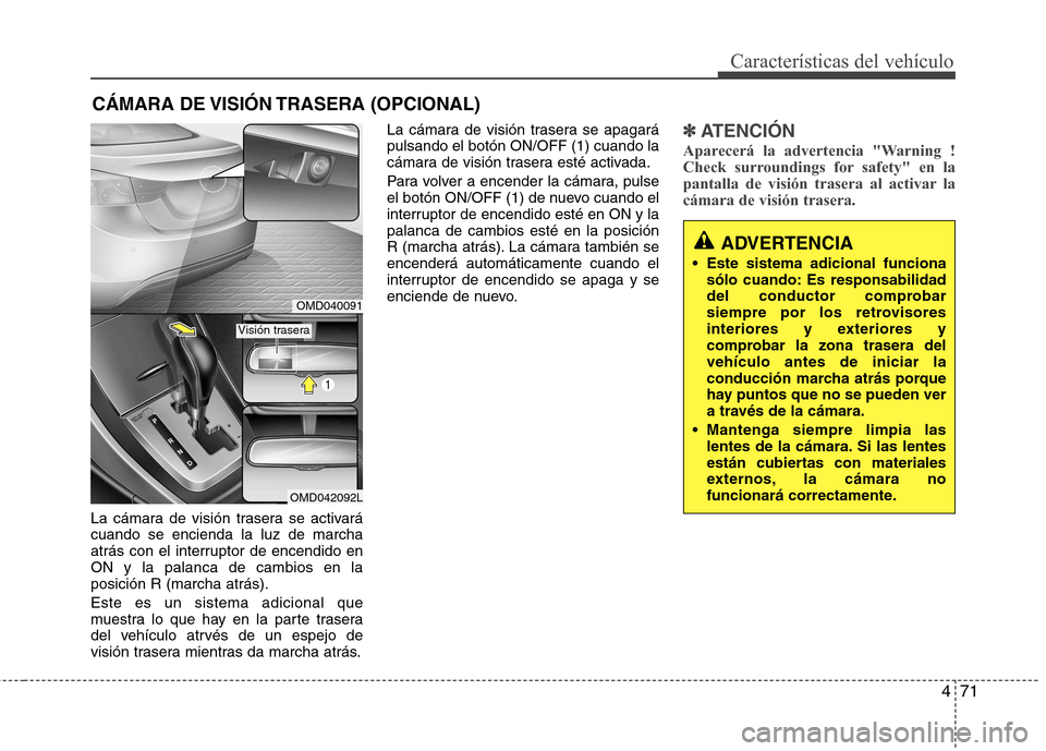 Hyundai Elantra 2012 Manual del propietario (in Spanish) 471
Características del vehículo
La cámara de visión trasera se activará cuando se encienda la luz de marcha
atrás con el interruptor de encendido enON y la palanca de cambios en laposición R ( Hyundai Elantra 2012 Manual del propietario (in Spanish) 471
Características del vehículo
La cámara de visión trasera se activará cuando se encienda la luz de marcha
atrás con el interruptor de encendido enON y la palanca de cambios en laposición R (