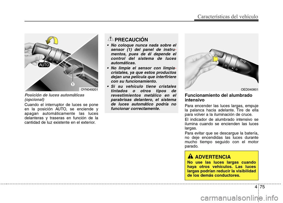 Hyundai Elantra 2012 Manual del propietario (in Spanish) 475
Características del vehículo
Posición de luces automáticas(opcional)
Cuando el interruptor de luces se pone
en la posición AUTO, se enciende yapagan automáticamente las luces
delanteras y t Hyundai Elantra 2012 Manual del propietario (in Spanish) 475
Características del vehículo
Posición de luces automáticas(opcional)
Cuando el interruptor de luces se pone
en la posición AUTO, se enciende yapagan automáticamente las luces
delanteras y t
