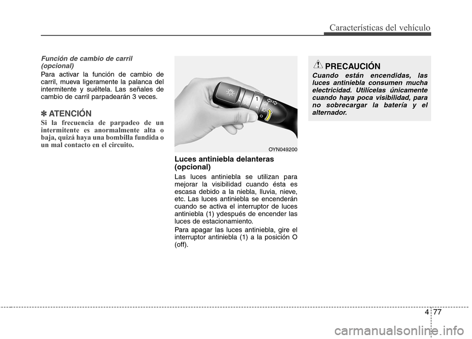 Hyundai Elantra 2012  Manual del propietario (in Spanish) 477
Características del vehículo
Función de cambio de carril (opcional)
Para activar la función de cambio de 
carril, mueva ligeramente la palanca del
intermitente y suéltela. Las señales de
cam