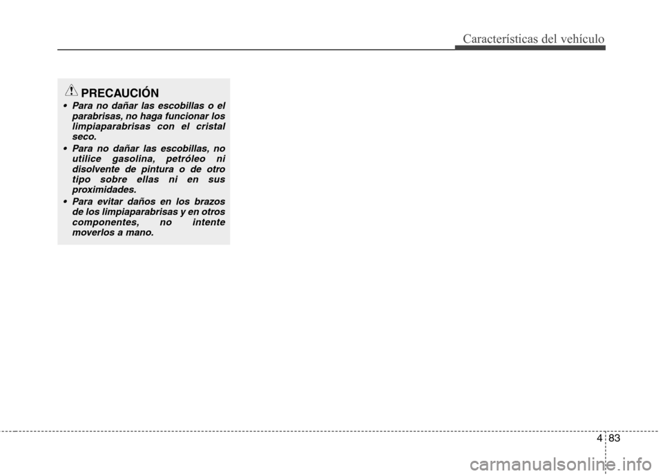 Hyundai Elantra 2012  Manual del propietario (in Spanish) 483
Características del vehículo
PRECAUCIÓN
 Para no dañar las escobillas o elparabrisas, no haga funcionar loslimpiaparabrisas con el cristal
seco.
 Para no dañar las escobillas, no utilice gaso