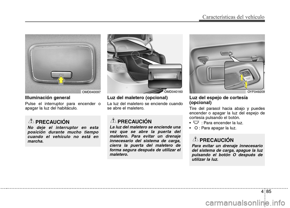 Hyundai Elantra 2012  Manual del propietario (in Spanish) 485
Características del vehículo
Illuminación general 
Pulse el interruptor para encender o 
apagar la luz del habitáculo.Luz del maletero (opcional) La luz del maletero se enciende cuando 
se abr