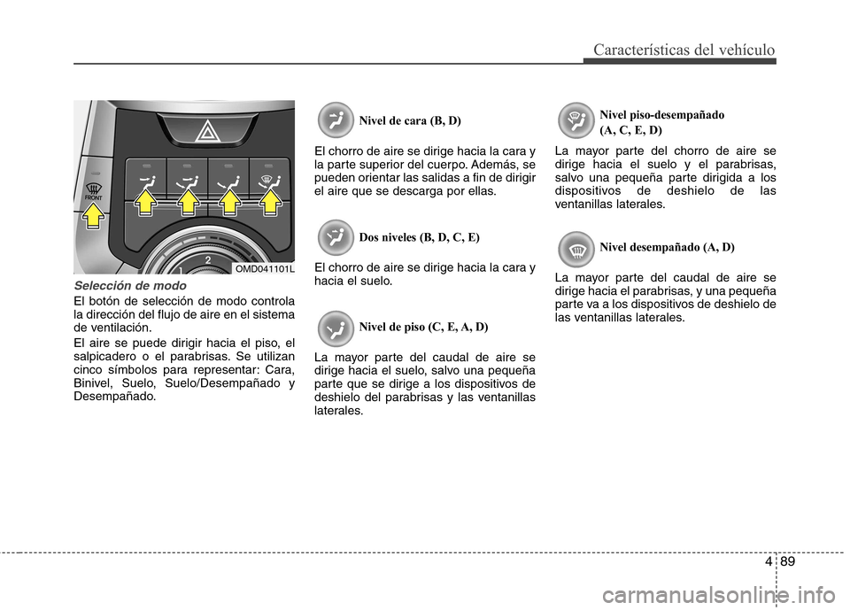 Hyundai Elantra 2012 Manual del propietario (in Spanish) 489
Características del vehículo
Selección de modo
El botón de selección de modo controla la dirección del flujo de aire en el sistema
de ventilación.
El aire se puede dirigir hacia el piso, e Hyundai Elantra 2012 Manual del propietario (in Spanish) 489
Características del vehículo
Selección de modo
El botón de selección de modo controla la dirección del flujo de aire en el sistema
de ventilación.
El aire se puede dirigir hacia el piso, e