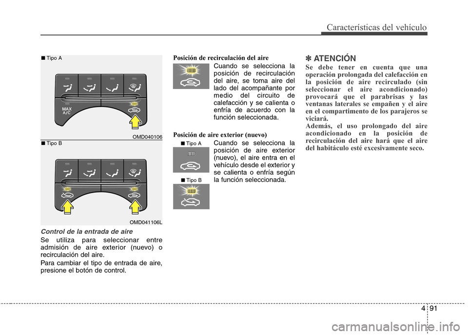 Hyundai Elantra 2012 Manual del propietario (in Spanish) 491
Características del vehículo
Control de la entrada de aire
Se utiliza para seleccionar entre
admisión de aire exterior (nuevo) o
recirculación del aire.
Para cambiar el tipo de entrada de ai Hyundai Elantra 2012 Manual del propietario (in Spanish) 491
Características del vehículo
Control de la entrada de aire
Se utiliza para seleccionar entre
admisión de aire exterior (nuevo) o
recirculación del aire.
Para cambiar el tipo de entrada de ai