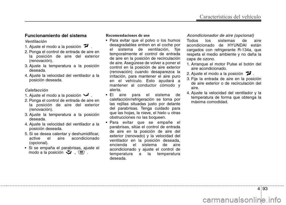 Hyundai Elantra 2012 Manual del propietario (in Spanish) 493
Características del vehículo
Funcionamiento del sistema
Ventilación
1. Ajuste el modo a la posición .
2. Ponga el control de entrada de aire enla posición de aire del exterior
(renovación Hyundai Elantra 2012 Manual del propietario (in Spanish) 493
Características del vehículo
Funcionamiento del sistema
Ventilación
1. Ajuste el modo a la posición .
2. Ponga el control de entrada de aire enla posición de aire del exterior
(renovación