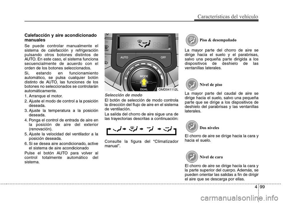 Hyundai Elantra 2012 Manual del propietario (in Spanish) 499
Características del vehículo
Calefacción y aire acondicionado
manuales
Se puede controlar manualmente el
sistema de calefacción y refrigeraciónpulsando otros botones distintos de
AUTO. En Hyundai Elantra 2012 Manual del propietario (in Spanish) 499
Características del vehículo
Calefacción y aire acondicionado
manuales
Se puede controlar manualmente el
sistema de calefacción y refrigeraciónpulsando otros botones distintos de
AUTO. En