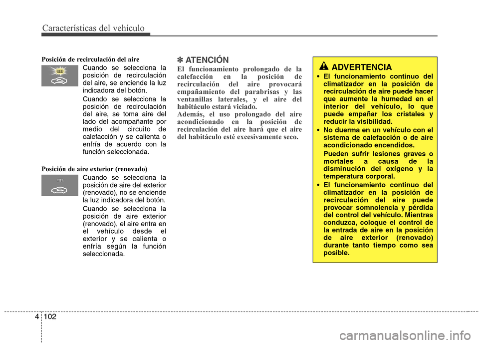 Hyundai Elantra 2012 Manual del propietario (in Spanish) Características del vehículo
102
4
Posición de recirculación del aire
Cuando se selecciona la posición de recirculación
del aire, se enciende la luz
indicadora del botón.
Cuando se selecciona l Hyundai Elantra 2012 Manual del propietario (in Spanish) Características del vehículo
102
4
Posición de recirculación del aire
Cuando se selecciona la posición de recirculación
del aire, se enciende la luz
indicadora del botón.
Cuando se selecciona l