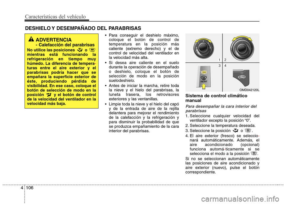 Hyundai Elantra 2012 Manual del propietario (in Spanish) Características del vehículo
106
4
DESHIELO Y DESEMPAÑADO DEL PARABRISAS
Para conseguir el deshielo máximo,coloque el botón de control de
temperatura en la posición más
caliente (extremo de Hyundai Elantra 2012 Manual del propietario (in Spanish) Características del vehículo
106
4
DESHIELO Y DESEMPAÑADO DEL PARABRISAS
Para conseguir el deshielo máximo,coloque el botón de control de
temperatura en la posición más
caliente (extremo de