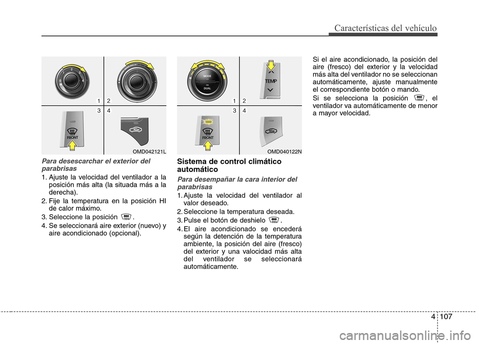 Hyundai Elantra 2012 Manual del propietario (in Spanish) 4107
Características del vehículo
Para desescarchar el exterior delparabrisas
1. Ajuste la velocidad del ventilador a la posición más alta (la situada más a la derecha).
2. Fije la temperatura en Hyundai Elantra 2012 Manual del propietario (in Spanish) 4107
Características del vehículo
Para desescarchar el exterior delparabrisas
1. Ajuste la velocidad del ventilador a la posición más alta (la situada más a la derecha).
2. Fije la temperatura en