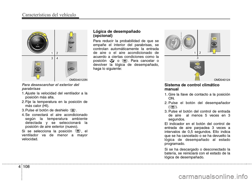 Hyundai Elantra 2012 Manual del propietario (in Spanish) Características del vehículo
108
4
Para desescarchar el exterior del
parabrisas
1. Ajuste la velocidad del ventilador a la posición más alta.
2. Fije la temperatura en la posición de más calor ( Hyundai Elantra 2012 Manual del propietario (in Spanish) Características del vehículo
108
4
Para desescarchar el exterior del
parabrisas
1. Ajuste la velocidad del ventilador a la posición más alta.
2. Fije la temperatura en la posición de más calor (