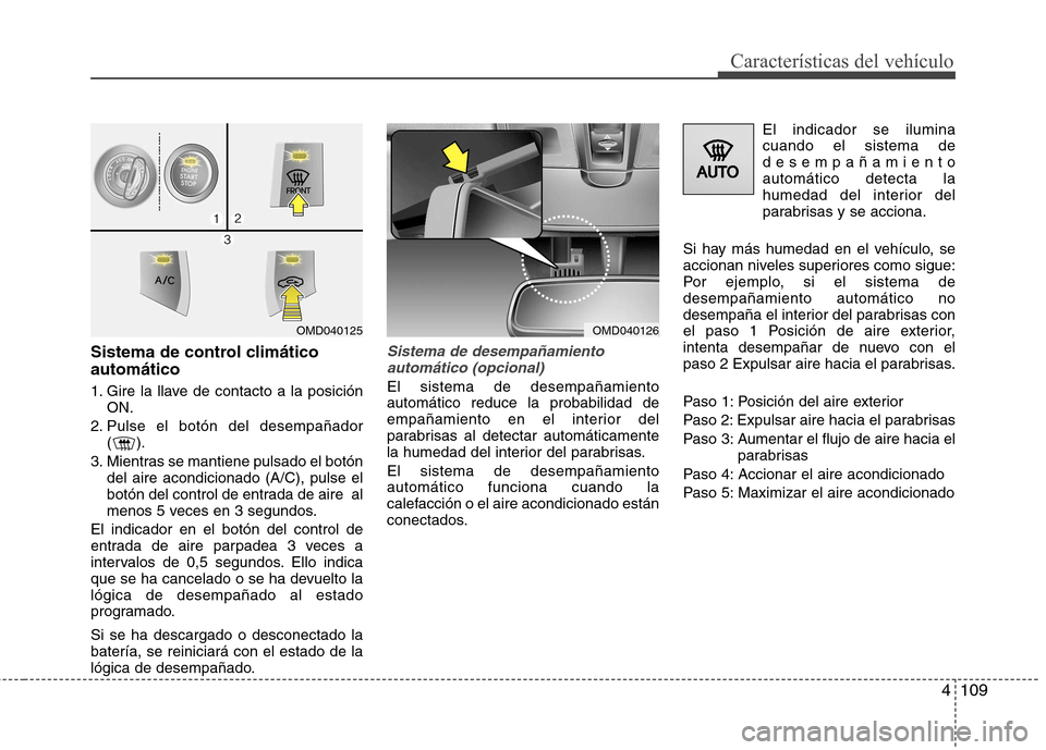 Hyundai Elantra 2012 Manual del propietario (in Spanish) 4109
Características del vehículo
Sistema de control climático automático
1. Gire la llave de contacto a la posiciónON.
2. Pulse el botón del desempañador ().
3. Mientras se mantiene pulsado e Hyundai Elantra 2012 Manual del propietario (in Spanish) 4109
Características del vehículo
Sistema de control climático automático
1. Gire la llave de contacto a la posiciónON.
2. Pulse el botón del desempañador ().
3. Mientras se mantiene pulsado e