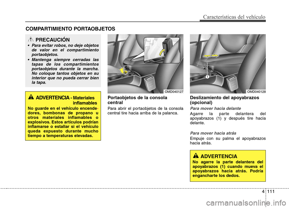 Hyundai Elantra 2012 Manual del propietario (in Spanish) 4111
Características del vehículo
Portaobjetos de la consola central
Para abrir el portaobjetos de la consola
central tire hacia arriba de la palanca.Deslizamiento del apoyabrazos (opcional)
Para Hyundai Elantra 2012 Manual del propietario (in Spanish) 4111
Características del vehículo
Portaobjetos de la consola central
Para abrir el portaobjetos de la consola
central tire hacia arriba de la palanca.Deslizamiento del apoyabrazos (opcional)
Para