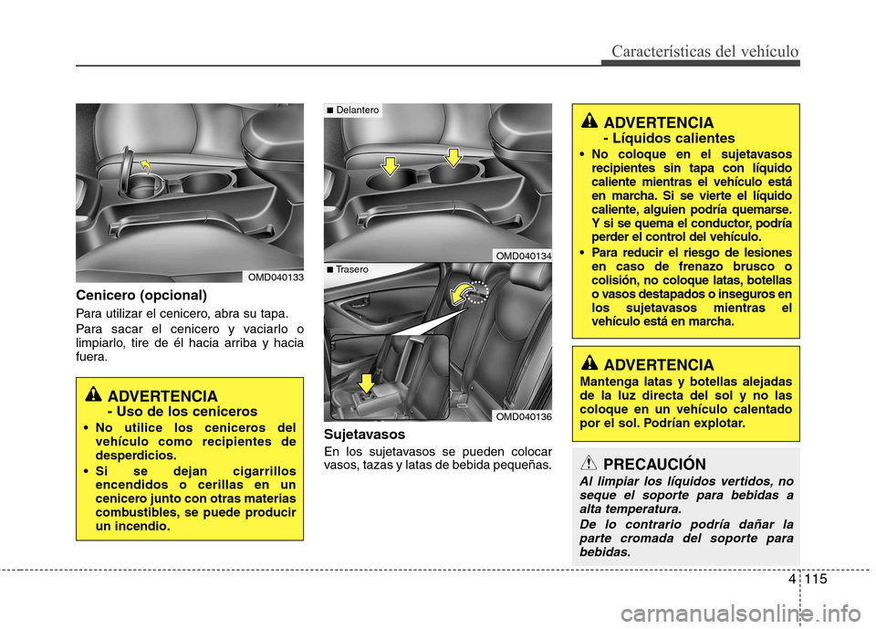 Hyundai Elantra 2012 Manual del propietario (in Spanish) 4115
Características del vehículo
Cenicero (opcional)
Para utilizar el cenicero, abra su tapa.
Para sacar el cenicero y vaciarlo o
limpiarlo, tire de él hacia arriba y hacia
fuera.Sujetavasos
E Hyundai Elantra 2012 Manual del propietario (in Spanish) 4115
Características del vehículo
Cenicero (opcional)
Para utilizar el cenicero, abra su tapa.
Para sacar el cenicero y vaciarlo o
limpiarlo, tire de él hacia arriba y hacia
fuera.Sujetavasos
E