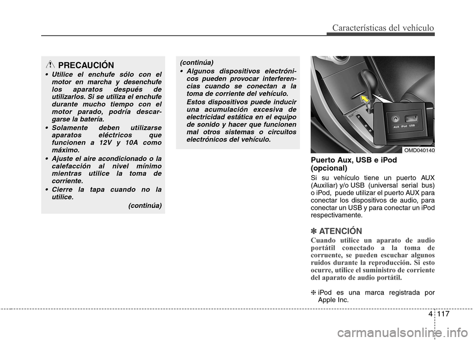 Hyundai Elantra 2012 Manual del propietario (in Spanish) 4117
Características del vehículo
Puerto Aux, USB e iPod (opcional)
Si su vehículo tiene un puerto AUX
(Auxiliar) y/o USB (universal serial bus)
o iPod, puede utilizar el puerto AUX para
cone Hyundai Elantra 2012 Manual del propietario (in Spanish) 4117
Características del vehículo
Puerto Aux, USB e iPod (opcional)
Si su vehículo tiene un puerto AUX
(Auxiliar) y/o USB (universal serial bus)
o iPod, puede utilizar el puerto AUX para
cone