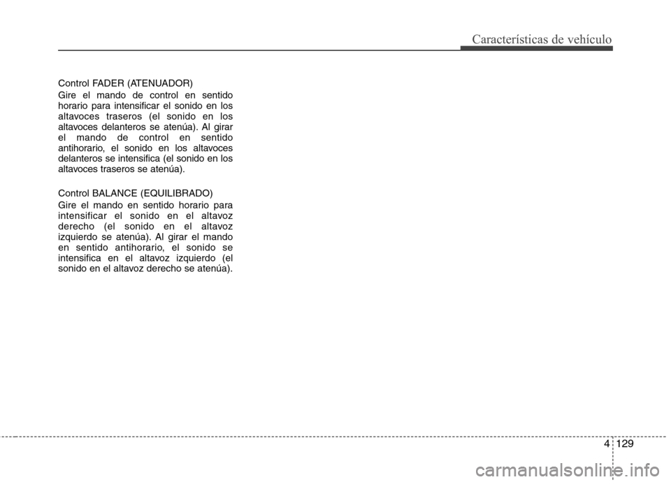 Hyundai Elantra 2012  Manual del propietario (in Spanish) 4129
Características de vehículo
Control FADER (ATENUADOR)
Gire el mando de control en sentido 
horario para intensificar el sonido en los
altavoces traseros (el sonido en los
altavoces delanteros s
