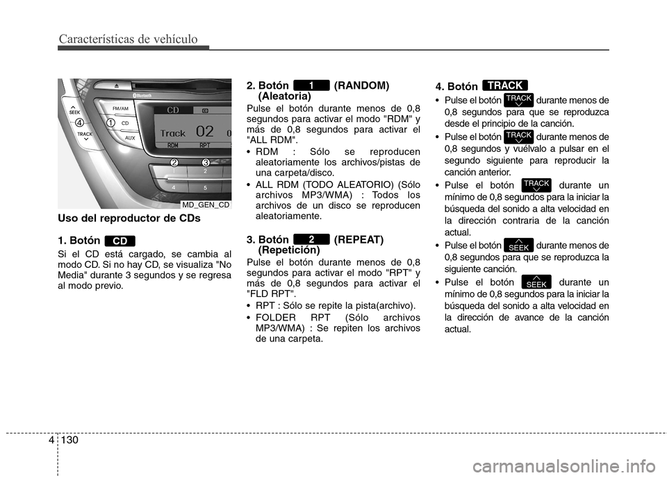 Hyundai Elantra 2012  Manual del propietario (in Spanish) Características de vehículo
130
4
Uso del reproductor de CDs 
1. Botón  
Si el CD está cargado, se cambia al 
modo CD. Si no hay CD, se visualiza "No
Media" durante 3 segundos y se regresa
al modo