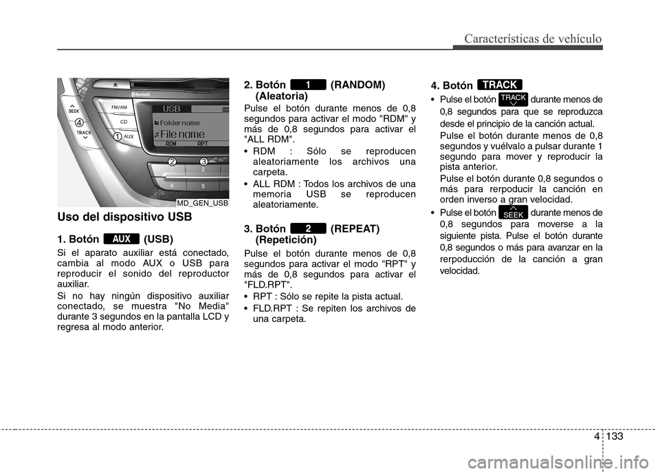 Hyundai Elantra 2012  Manual del propietario (in Spanish) 4133
Características de vehículo
Uso del dispositivo USB 
1. Botón (USB) 
Si el aparato auxiliar está conectado, 
cambia al modo AUX o USB parareproducir el sonido del reproductor
auxiliar. 
Si no
