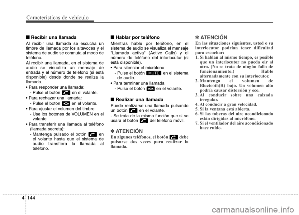 Hyundai Elantra 2012 Manual del propietario (in Spanish) Características de vehículo
144
4
■■
Recibir una llamada
Al recibir una llamada se escucha un
timbre de llamada por los altavoces y el
sistema de audio se conmuta al modo de
teléfono. Al recib Hyundai Elantra 2012 Manual del propietario (in Spanish) Características de vehículo
144
4
■■
Recibir una llamada
Al recibir una llamada se escucha un
timbre de llamada por los altavoces y el
sistema de audio se conmuta al modo de
teléfono. Al recib
