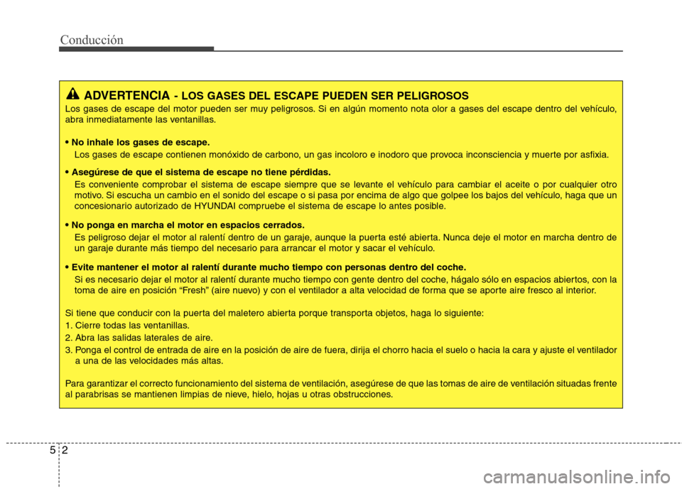 Hyundai Elantra 2012 Manual del propietario (in Spanish) Conducción
2
5
ADVERTENCIA - LOS GASES DEL ESCAPE PUEDEN SER PELIGROSOS
Los gases de escape del motor pueden ser muy peligrosos. Si en algún momento nota olor a gases del escape dentro del vehículo Hyundai Elantra 2012 Manual del propietario (in Spanish) Conducción
2
5
ADVERTENCIA - LOS GASES DEL ESCAPE PUEDEN SER PELIGROSOS
Los gases de escape del motor pueden ser muy peligrosos. Si en algún momento nota olor a gases del escape dentro del vehículo