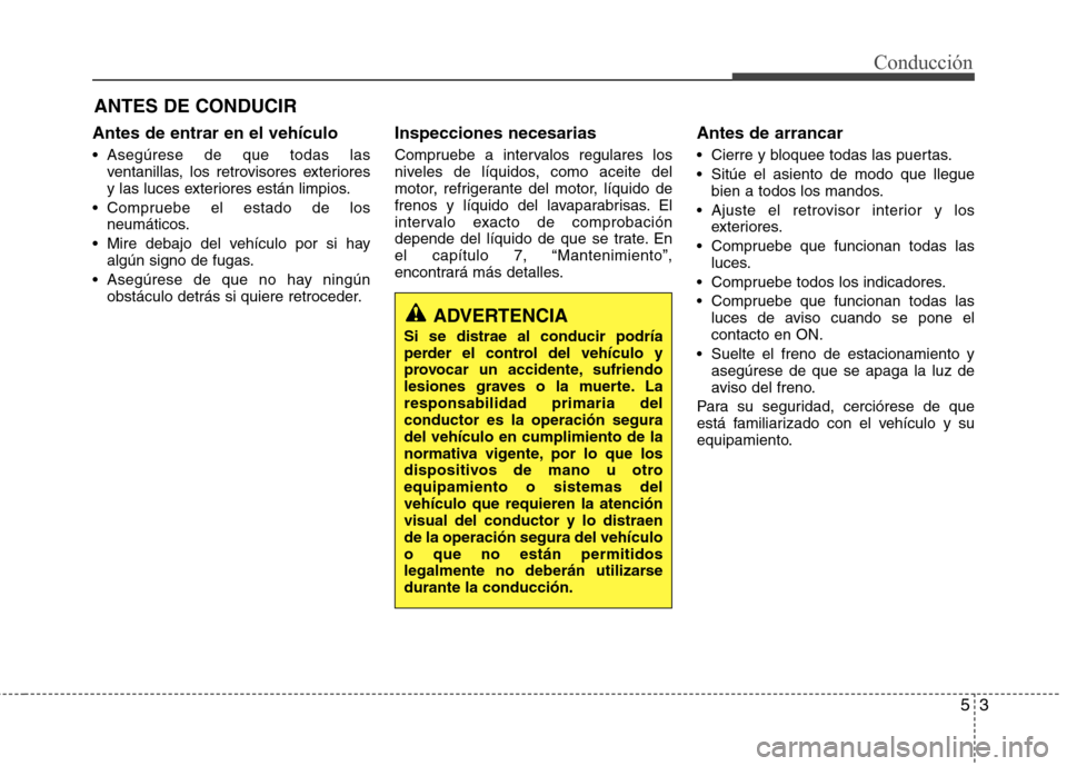 Hyundai Elantra 2012 Manual del propietario (in Spanish) 53
Conducción
Antes de entrar en el vehículo
Asegúrese de que todas lasventanillas, los retrovisores exteriores
y las luces exteriores están limpios.
Compruebe el estado de los neumáticos.
M Hyundai Elantra 2012 Manual del propietario (in Spanish) 53
Conducción
Antes de entrar en el vehículo
Asegúrese de que todas lasventanillas, los retrovisores exteriores
y las luces exteriores están limpios.
Compruebe el estado de los neumáticos.
M