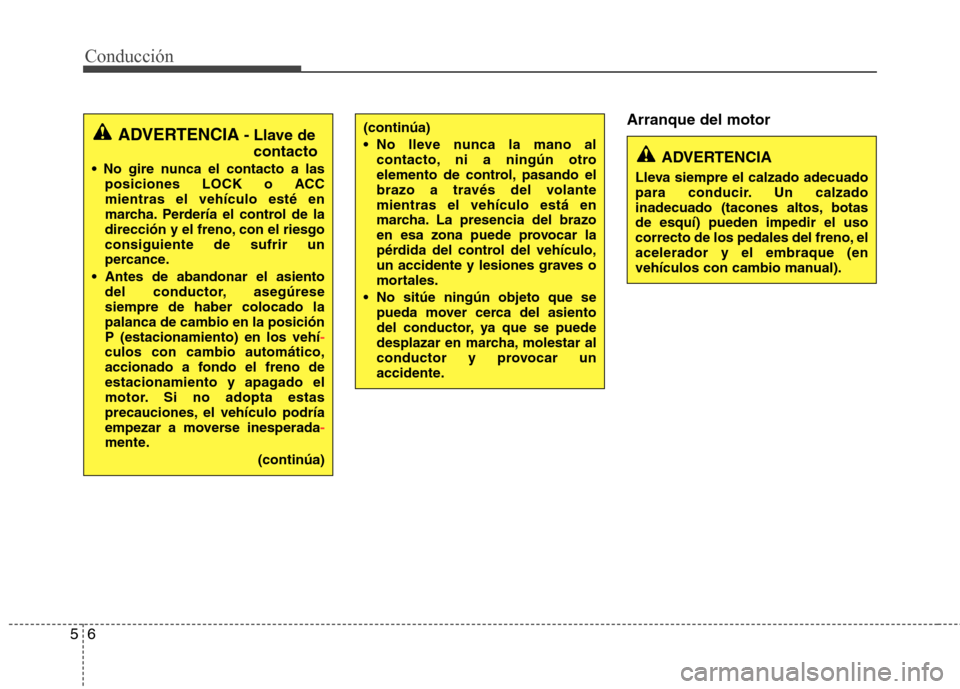 Hyundai Elantra 2012 Manual del propietario (in Spanish) Conducción
6
5
Arranque del motor
ADVERTENCIA - Llave de
contacto
posiciones LOCK o ACC mientras el vehículo esté en
marcha. Perdería el control de la
dirección y el freno, con el riesgoconsigui Hyundai Elantra 2012 Manual del propietario (in Spanish) Conducción
6
5
Arranque del motor
ADVERTENCIA - Llave de
contacto
posiciones LOCK o ACC mientras el vehículo esté en
marcha. Perdería el control de la
dirección y el freno, con el riesgoconsigui