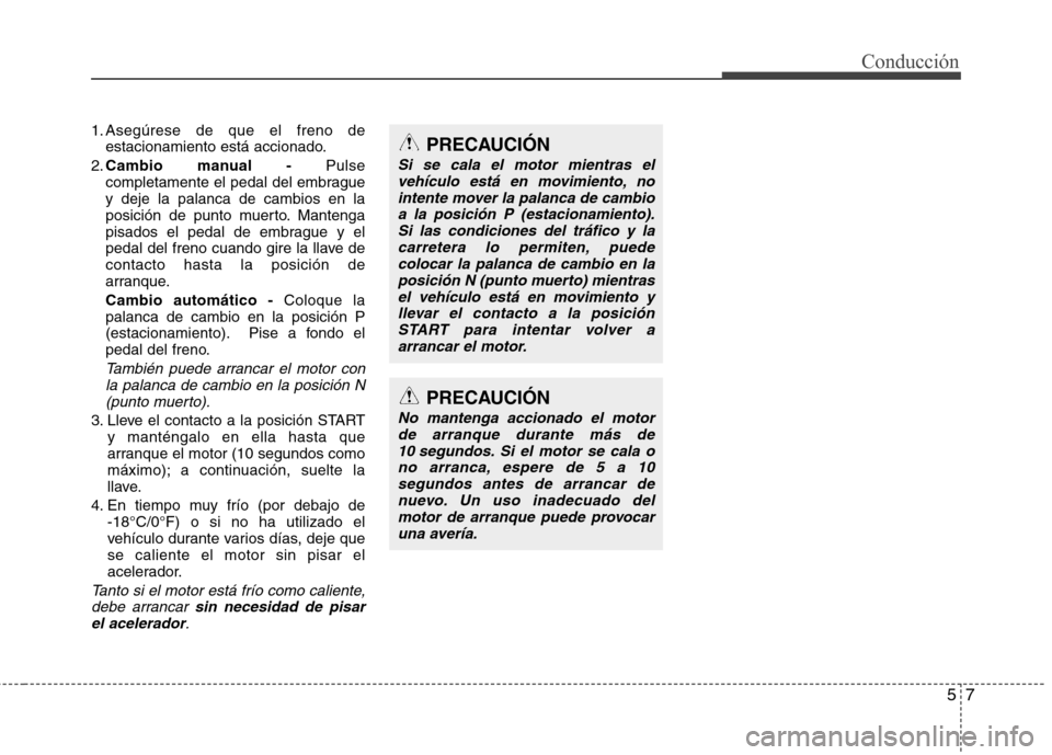 Hyundai Elantra 2012 Manual del propietario (in Spanish) 57
Conducción
1. Asegúrese de que el freno deestacionamiento está accionado.
2. Cambio manual - Pulse
completamente el pedal del embrague y deje la palanca de cambios en la
posición de punto muert Hyundai Elantra 2012 Manual del propietario (in Spanish) 57
Conducción
1. Asegúrese de que el freno deestacionamiento está accionado.
2. Cambio manual - Pulse
completamente el pedal del embrague y deje la palanca de cambios en la
posición de punto muert