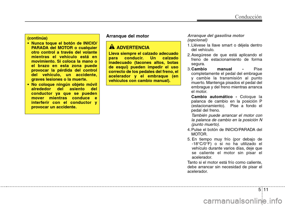Hyundai Elantra 2012 Manual del propietario (in Spanish) 511
Conducción
Arranque del motorArranque del gasolina motor(opcional)
1. Llévese la llave smart o déjela dentro del vehículo.
2. Asegúrese de que está aplicando el freno de estacionamiento de f Hyundai Elantra 2012 Manual del propietario (in Spanish) 511
Conducción
Arranque del motorArranque del gasolina motor(opcional)
1. Llévese la llave smart o déjela dentro del vehículo.
2. Asegúrese de que está aplicando el freno de estacionamiento de f
