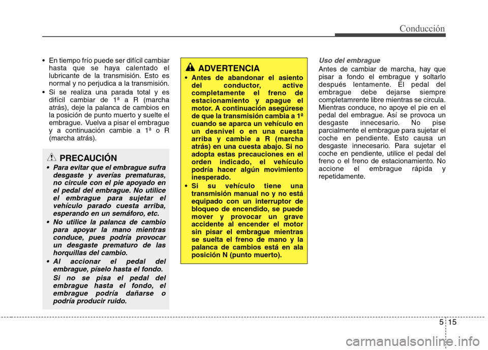 Hyundai Elantra 2012 Manual del propietario (in Spanish) 515
Conducción
En tiempo frío puede ser difícil cambiarhasta que se haya calentado el
lubricante de la transmisión. Esto es
normal y no perjudica a la transmisión.
Si se realiza una parada tot Hyundai Elantra 2012 Manual del propietario (in Spanish) 515
Conducción
En tiempo frío puede ser difícil cambiarhasta que se haya calentado el
lubricante de la transmisión. Esto es
normal y no perjudica a la transmisión.
Si se realiza una parada tot