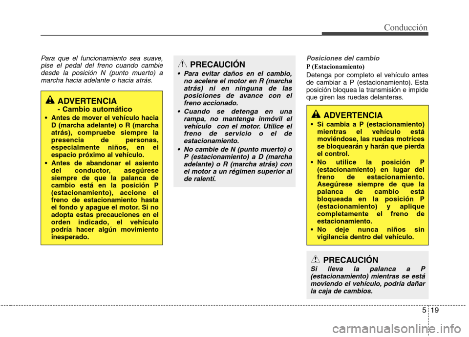 Hyundai Elantra 2012 Manual del propietario (in Spanish) 519
Conducción
Para que el funcionamiento sea suave,pise el pedal del freno cuando cambiedesde la posición N (punto muerto) amarcha hacia adelante o hacia atrás.Posiciones del cambio
P (Estacionami Hyundai Elantra 2012 Manual del propietario (in Spanish) 519
Conducción
Para que el funcionamiento sea suave,pise el pedal del freno cuando cambiedesde la posición N (punto muerto) amarcha hacia adelante o hacia atrás.Posiciones del cambio
P (Estacionami
