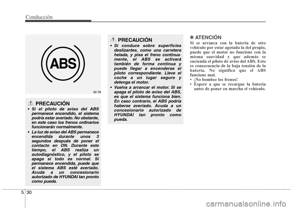 Hyundai Elantra 2012  Manual del propietario (in Spanish) Conducción
30
5
✽✽   
ATENCIÓN
Si se arranca con la batería de otro 
vehículo por estar agotada la del propio,
puede que el motor no funcione con lamisma suavidad y que además se
encienda el 