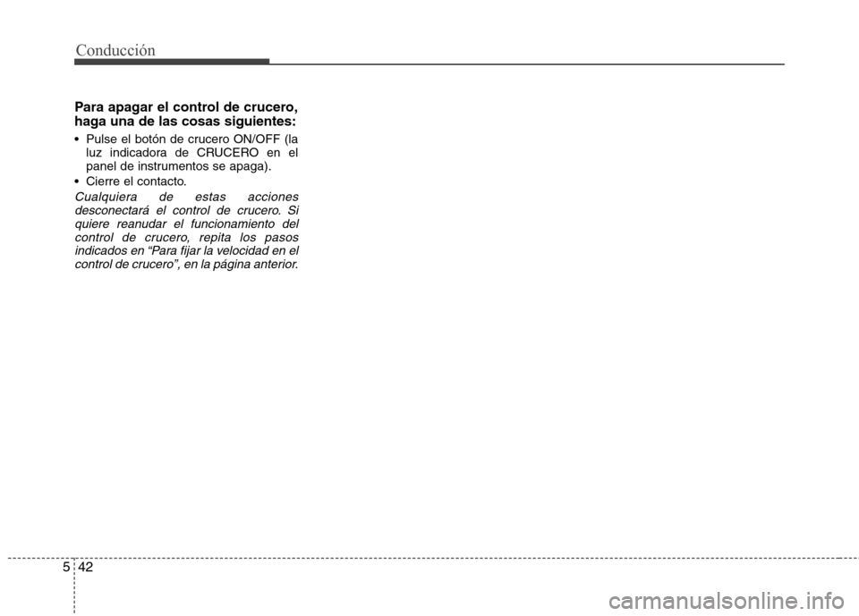 Hyundai Elantra 2012  Manual del propietario (in Spanish) Conducción
42
5
Para apagar el control de crucero, 
haga una de las cosas siguientes: 
 Pulse el botón de crucero ON/OFF (la
luz indicadora de CRUCERO en el 
panel de instrumentos se apaga).
 Cierre